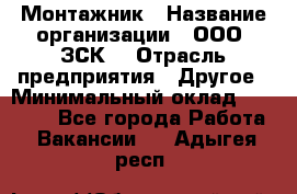 Монтажник › Название организации ­ ООО "ЗСК" › Отрасль предприятия ­ Другое › Минимальный оклад ­ 80 000 - Все города Работа » Вакансии   . Адыгея респ.